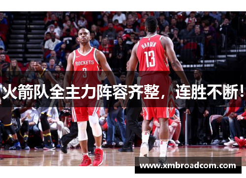 火箭队全主力阵容齐整，连胜不断！
