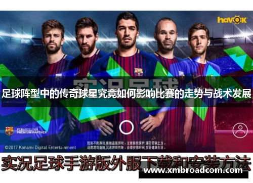 足球阵型中的传奇球星究竟如何影响比赛的走势与战术发展